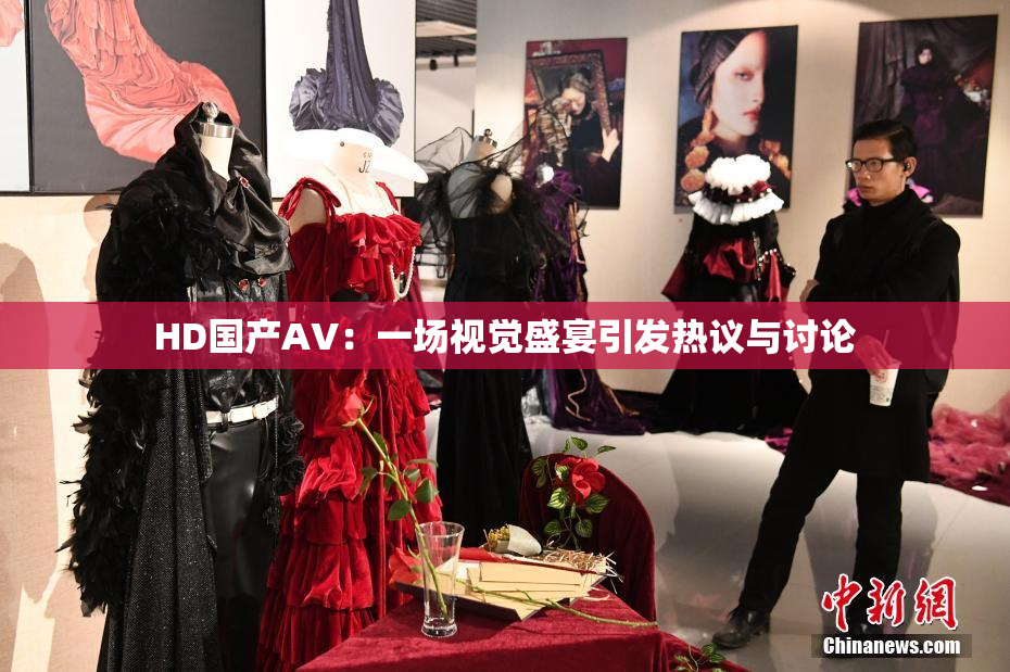HD国产AV：一场视觉盛宴引发热议与讨论