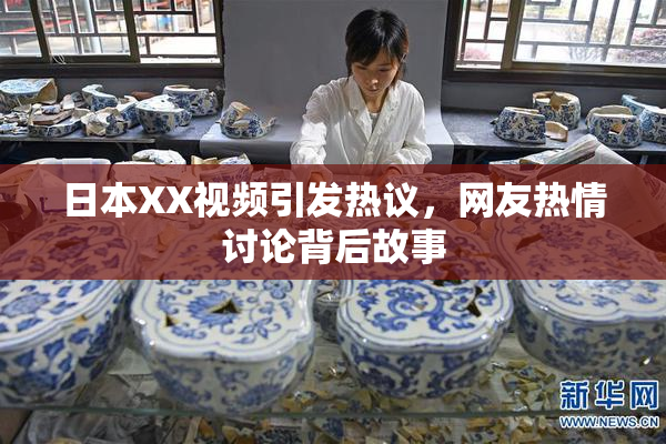 日本XX视频引发热议，网友热情讨论背后故事