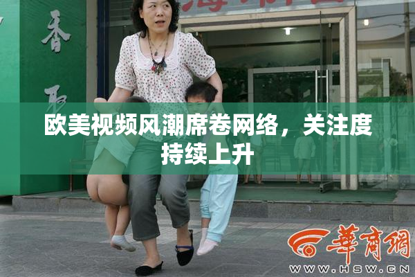 欧美视频风潮席卷网络，关注度持续上升