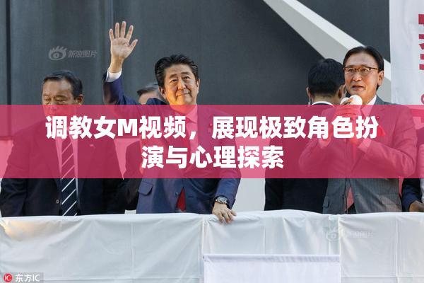 调教女M视频，展现极致角色扮演与心理探索