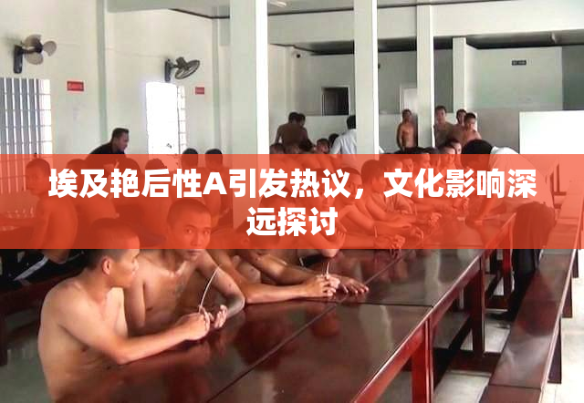 埃及艳后性A引发热议，文化影响深远探讨
