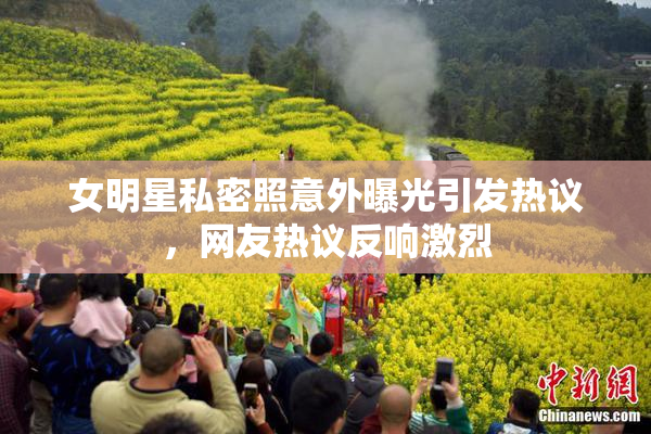女明星私密照意外曝光引发热议，网友热议反响激烈