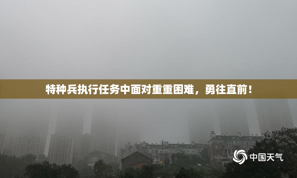 特种兵执行任务中面对重重困难，勇往直前！