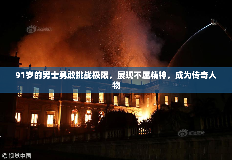 91岁的男士勇敢挑战极限，展现不屈精神，成为传奇人物