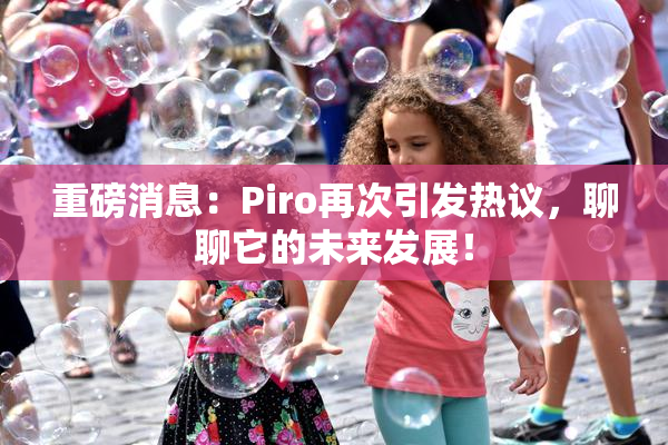 重磅消息：Piro再次引发热议，聊聊它的未来发展！
