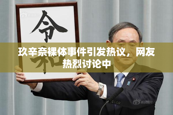 玖辛奈裸体事件引发热议，网友热烈讨论中