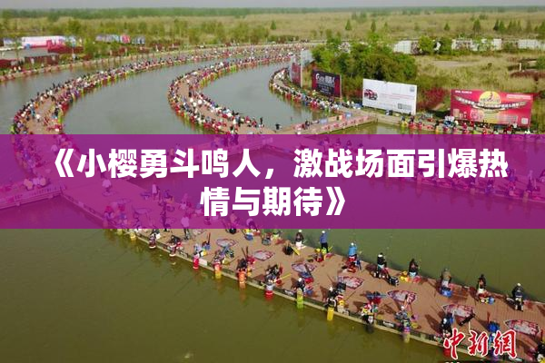 《小樱勇斗鸣人，激战场面引爆热情与期待》