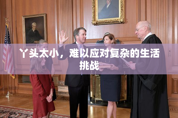 丫头太小，难以应对复杂的生活挑战