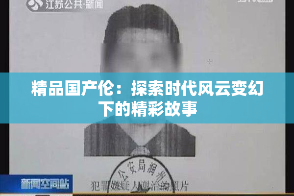 精品国产伦：探索时代风云变幻下的精彩故事