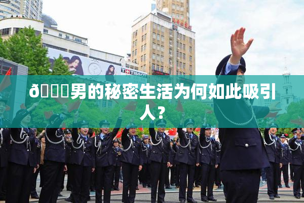 😚男的秘密生活为何如此吸引人？