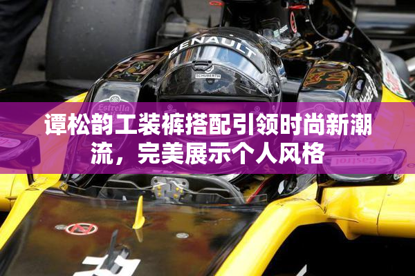 谭松韵工装裤搭配引领时尚新潮流，完美展示个人风格