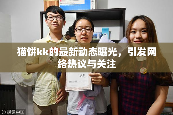 猫饼kk的最新动态曝光，引发网络热议与关注