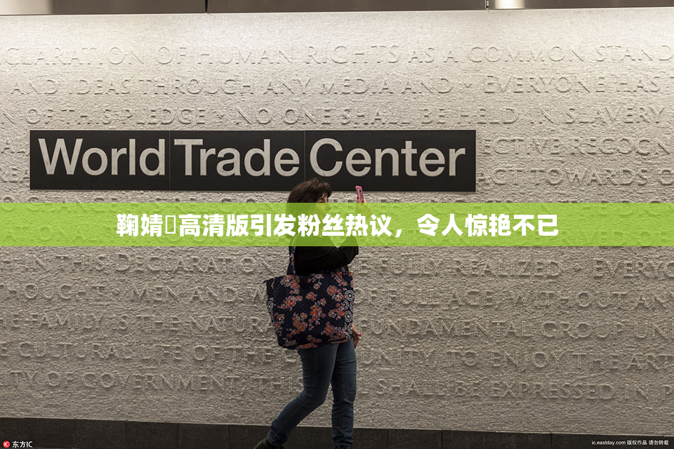 鞠婧祎高清版引发粉丝热议，令人惊艳不已