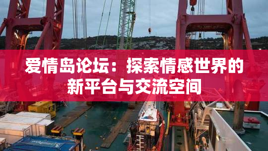 爱情岛论坛：探索情感世界的新平台与交流空间
