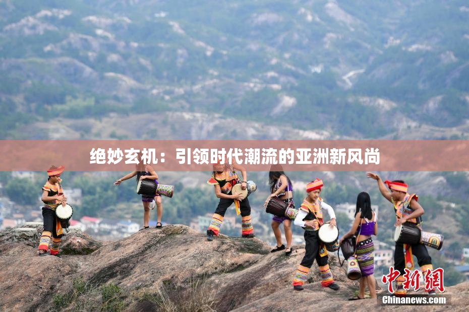 绝妙玄机：引领时代潮流的亚洲新风尚