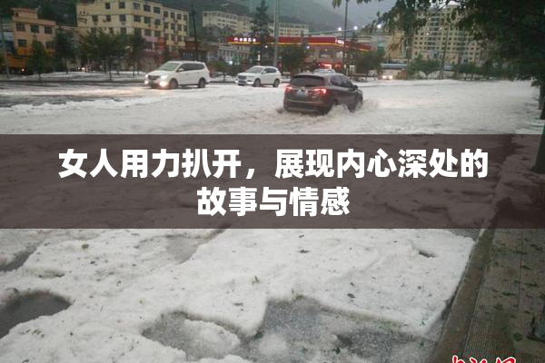 女人用力扒开，展现内心深处的故事与情感