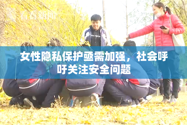 女性隐私保护亟需加强，社会呼吁关注安全问题