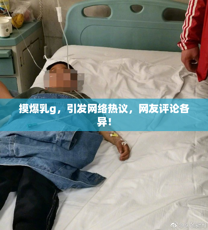 摸爆乳g，引发网络热议，网友评论各异！