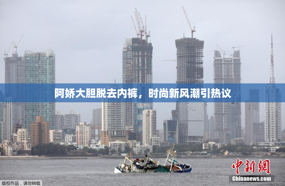 阿娇大胆脱去内裤，时尚新风潮引热议