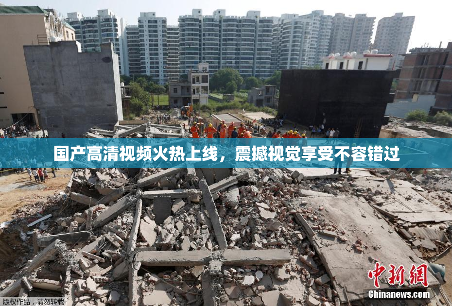国产高清视频火热上线，震撼视觉享受不容错过