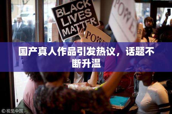 国产真人作品引发热议，话题不断升温