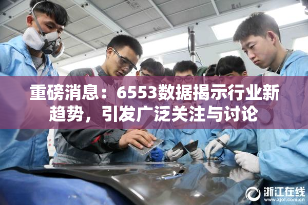 重磅消息：6553数据揭示行业新趋势，引发广泛关注与讨论
