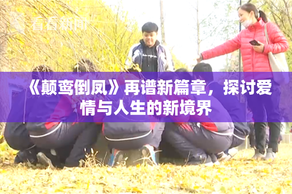 《颠鸾倒凤》再谱新篇章，探讨爱情与人生的新境界