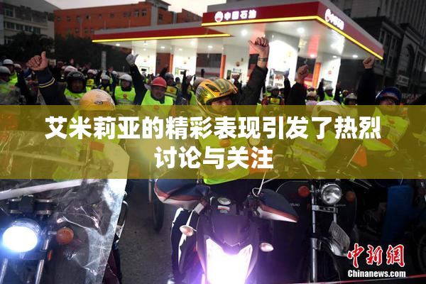 艾米莉亚的精彩表现引发了热烈讨论与关注