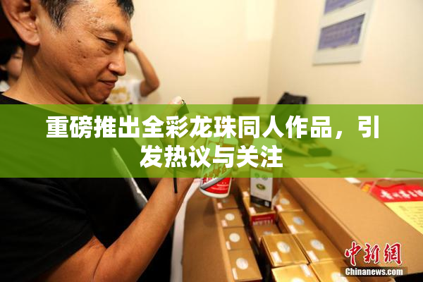 重磅推出全彩龙珠同人作品，引发热议与关注