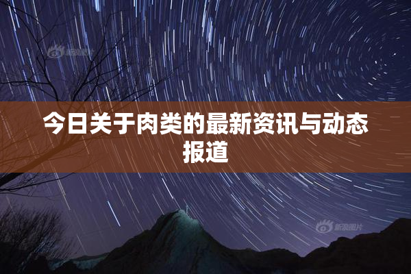 今日关于肉类的最新资讯与动态报道