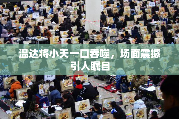 温达将小天一口吞噬，场面震撼引人瞩目