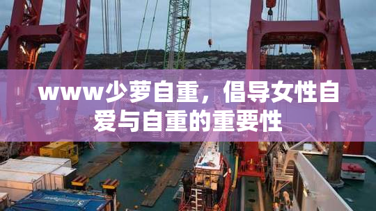 www少萝自重，倡导女性自爱与自重的重要性