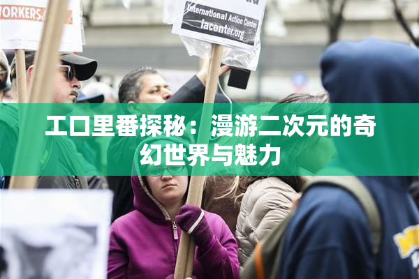 工口里番探秘：漫游二次元的奇幻世界与魅力