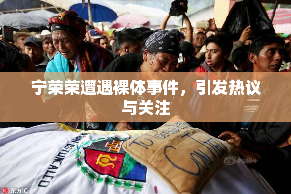 宁荣荣遭遇裸体事件，引发热议与关注