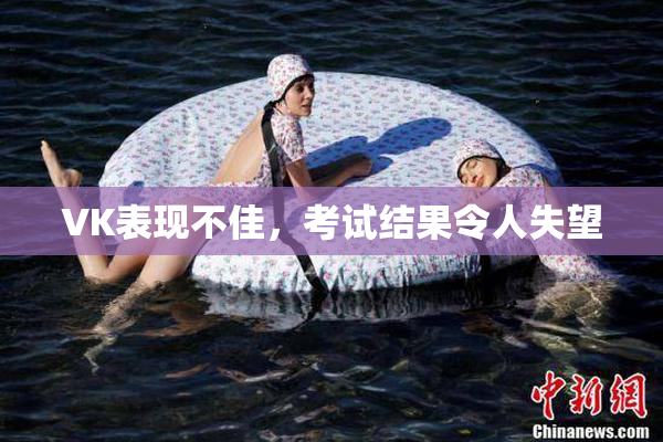 VK表现不佳，考试结果令人失望