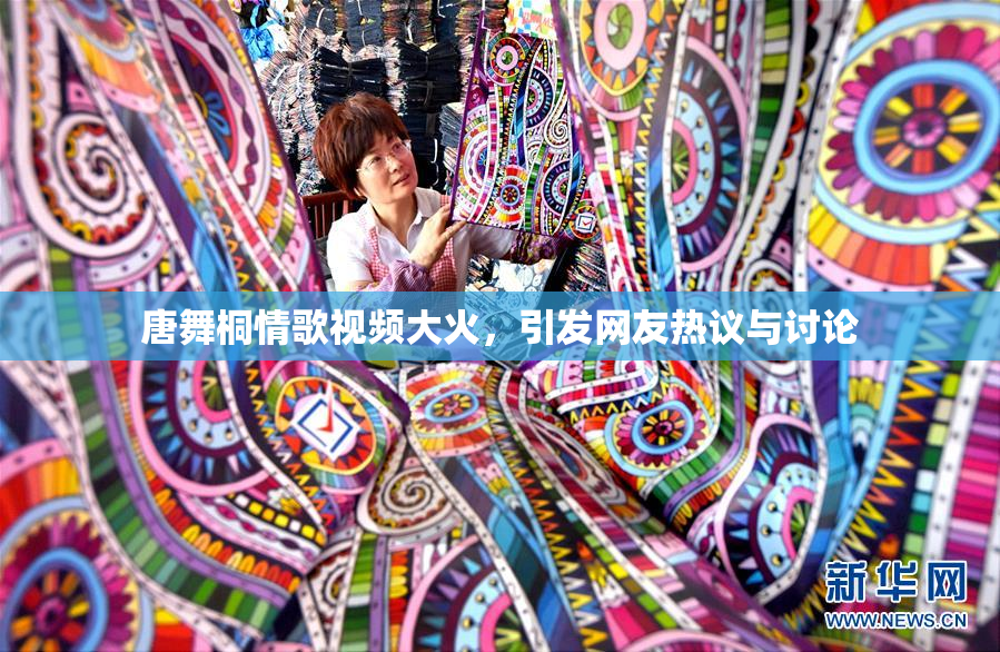 唐舞桐情歌视频大火，引发网友热议与讨论