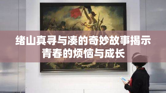 绪山真寻与凑的奇妙故事揭示青春的烦恼与成长