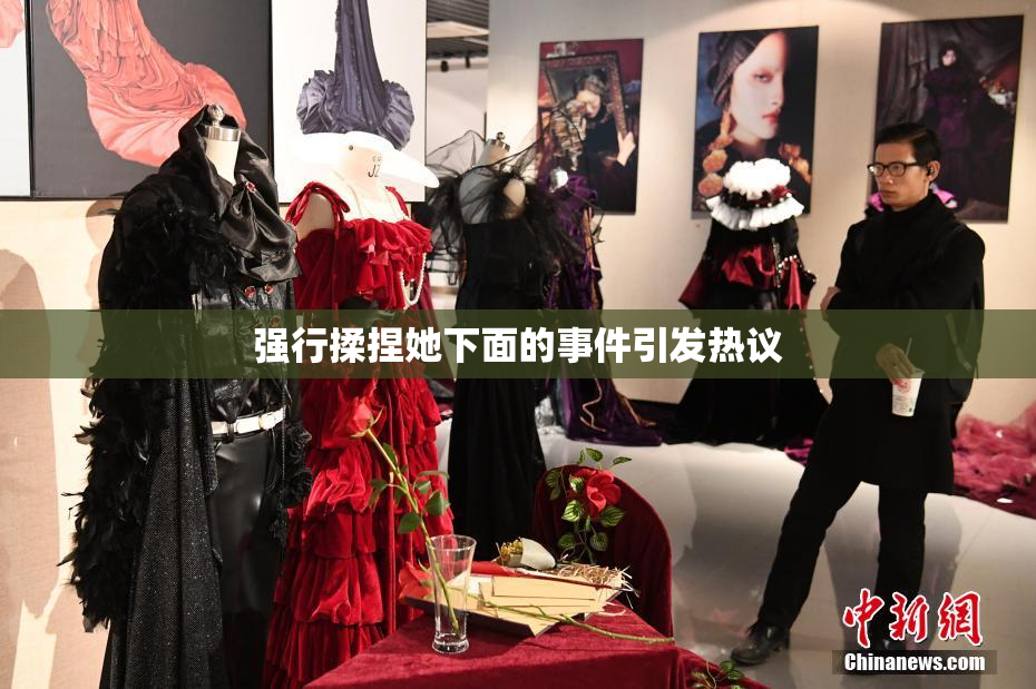 强行揉捏她下面的事件引发热议