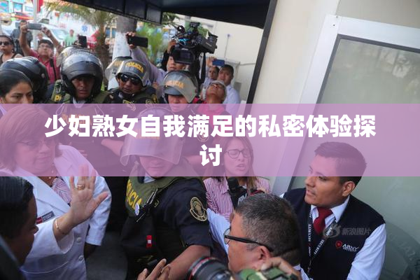 少妇熟女自我满足的私密体验探讨