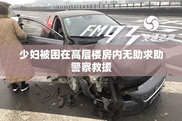 少妇被困在高层楼房内无助求助警察救援