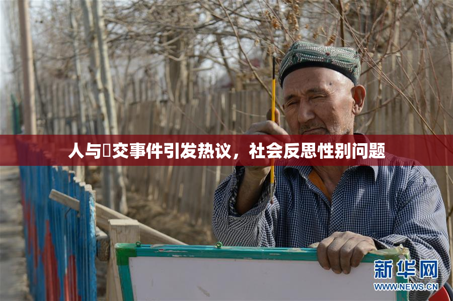 人与嘼交事件引发热议，社会反思性别问题