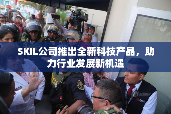 SKIL公司推出全新科技产品，助力行业发展新机遇