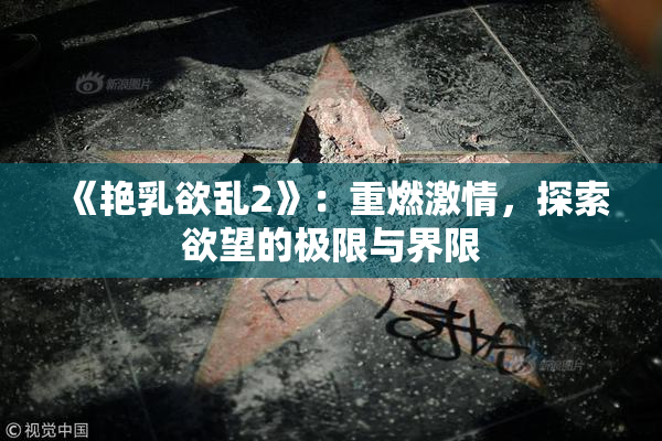 《艳乳欲乱2》：重燃激情，探索欲望的极限与界限