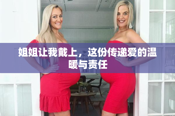 姐姐让我戴上，这份传递爱的温暖与责任