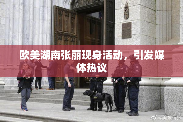 欧美湖南张丽现身活动，引发媒体热议
