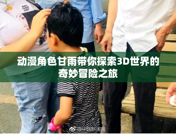 动漫角色甘雨带你探索3D世界的奇妙冒险之旅