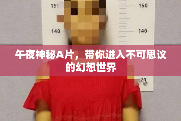 午夜神秘A片，带你进入不可思议的幻想世界