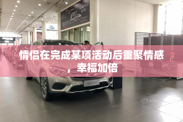情侣在完成某项活动后重聚情感，幸福加倍