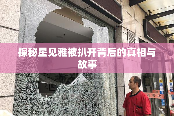 探秘星见雅被扒开背后的真相与故事
