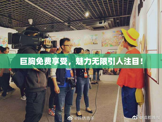 巨胸免费享受，魅力无限引人注目！